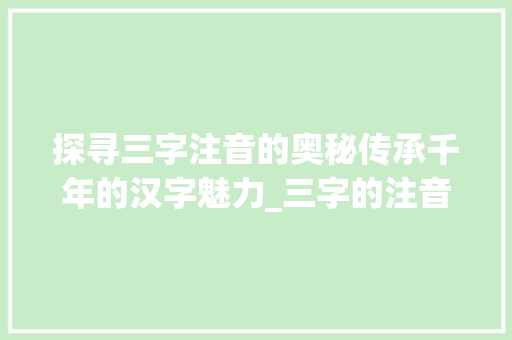 探寻三字注音的奥秘传承千年的汉字魅力_三字的注音是什么意思