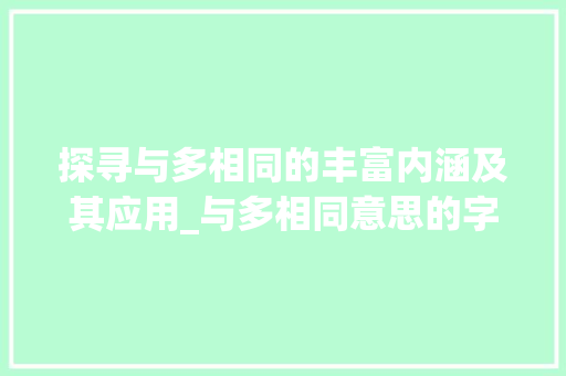 探寻与多相同的丰富内涵及其应用_与多相同意思的字有哪些