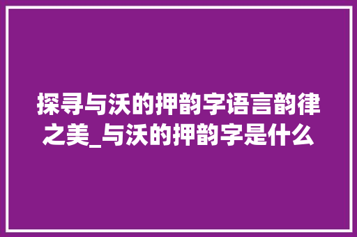 探寻与沃的押韵字语言韵律之美_与沃的押韵字是什么意思