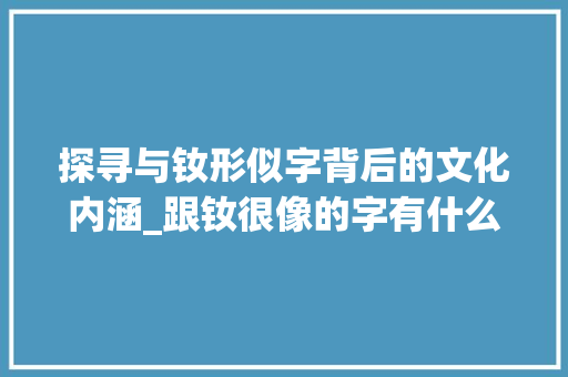 探寻与钕形似字背后的文化内涵_跟钕很像的字有什么意思
