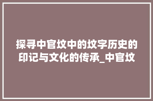 探寻中官坟中的坟字历史的印记与文化的传承_中官坟的坟字代表啥意思