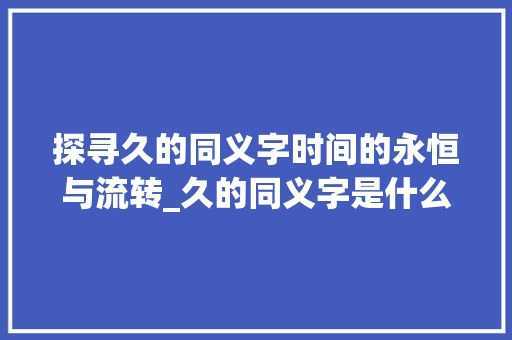 探寻久的同义字时间的永恒与流转_久的同义字是什么意思