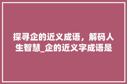 探寻企的近义成语，解码人生智慧_企的近义字成语是啥意思