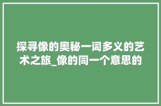 探寻像的奥秘一词多义的艺术之旅_像的同一个意思的字