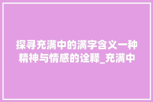 探寻充满中的满字含义一种精神与情感的诠释_充满中的满字是什么意思