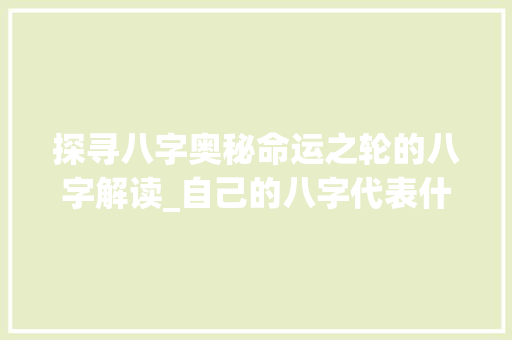 探寻八字奥秘命运之轮的八字解读_自己的八字代表什么意思
