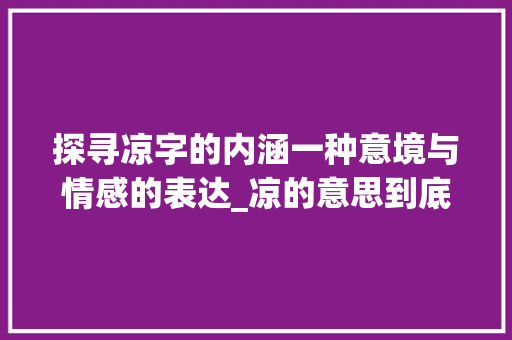 探寻凉字的内涵一种意境与情感的表达_凉的意思到底是什么字呀