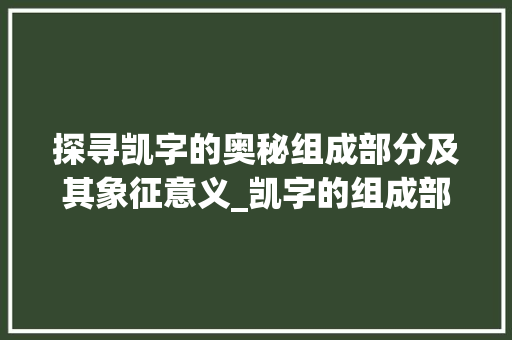 探寻凯字的奥秘组成部分及其象征意义_凯字的组成部分是啥意思