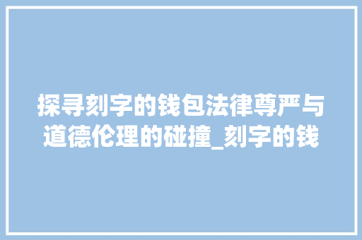 探寻刻字的钱包法律尊严与道德伦理的碰撞_刻字的钱包是什么意思