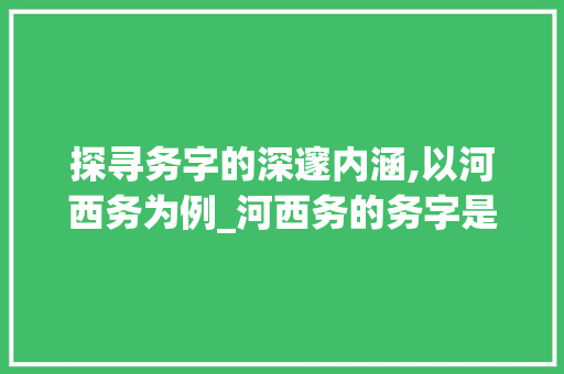 探寻务字的深邃内涵,以河西务为例_河西务的务字是什么意思