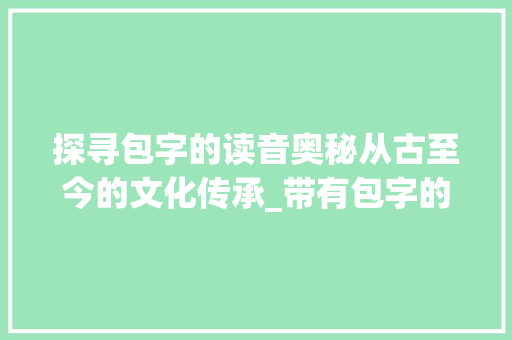 探寻包字的读音奥秘从古至今的文化传承_带有包字的读音是什么意思