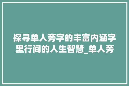 探寻单人旁字的丰富内涵字里行间的人生智慧_单人旁的字多什么意思