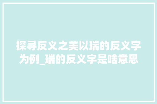 探寻反义之美以瑞的反义字为例_瑞的反义字是啥意思呀