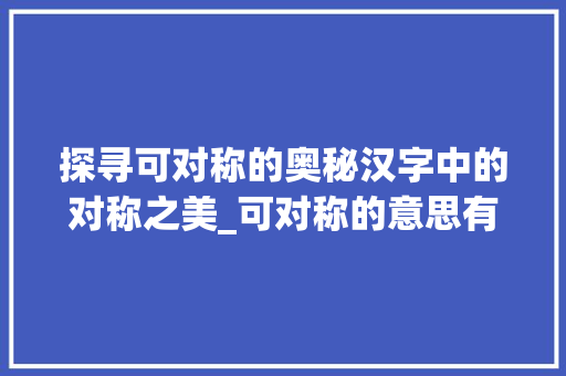 探寻可对称的奥秘汉字中的对称之美_可对称的意思有哪些字呢
