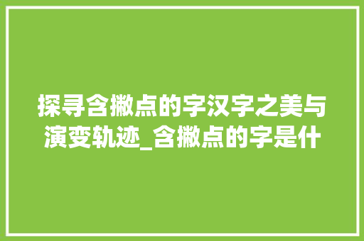 探寻含撇点的字汉字之美与演变轨迹_含撇点的字是什么意思