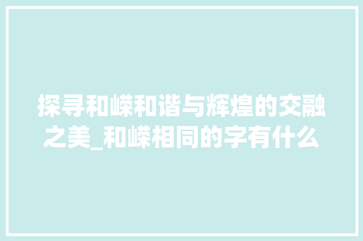 探寻和嵘和谐与辉煌的交融之美_和嵘相同的字有什么意思