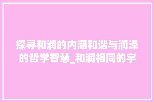 探寻和润的内涵和谐与润泽的哲学智慧_和润相同的字是什么意思