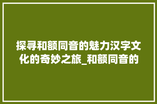 探寻和额同音的魅力汉字文化的奇妙之旅_和额同音的字是什么意思