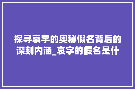 探寻哀字的奥秘假名背后的深刻内涵_哀字的假名是什么意思啊