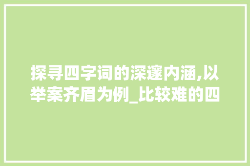 探寻四字词的深邃内涵,以举案齐眉为例_比较难的四字词的意思