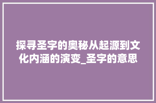 探寻圣字的奥秘从起源到文化内涵的演变_圣字的意思是和什么有关
