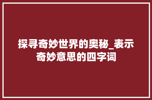 探寻奇妙世界的奥秘_表示奇妙意思的四字词