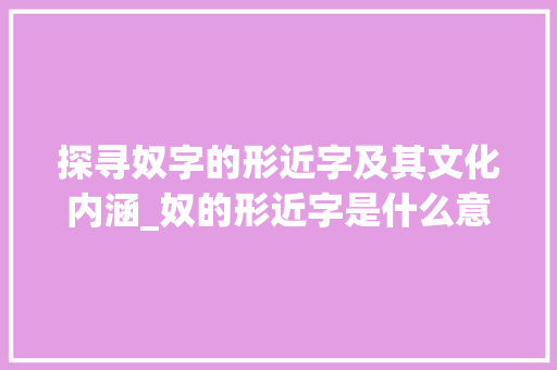 探寻奴字的形近字及其文化内涵_奴的形近字是什么意思