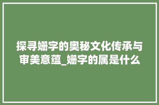 探寻姗字的奥秘文化传承与审美意蕴_姗字的属是什么意思啊