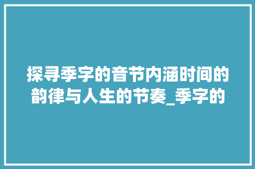 探寻季字的音节内涵时间的韵律与人生的节奏_季字的音节是什么意思