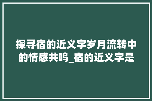 探寻宿的近义字岁月流转中的情感共鸣_宿的近义字是什么意思