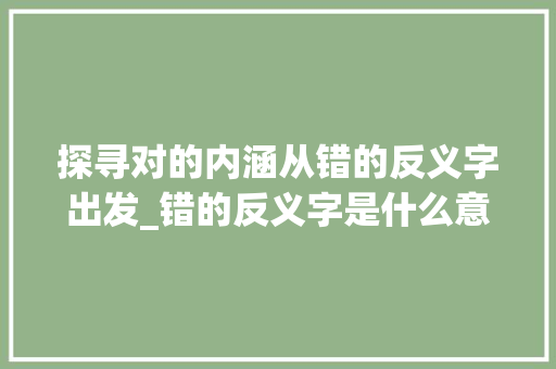 探寻对的内涵从错的反义字出发_错的反义字是什么意思