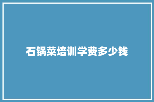 石锅菜培训学费多少钱