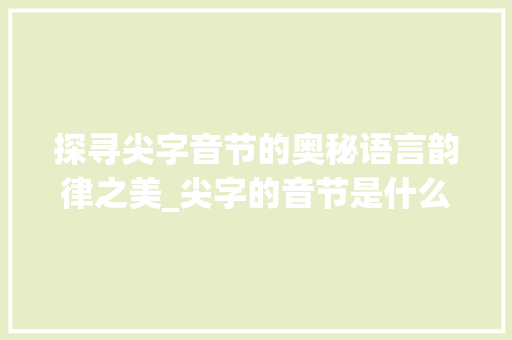 探寻尖字音节的奥秘语言韵律之美_尖字的音节是什么意思