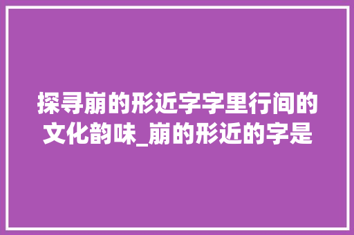 探寻崩的形近字字里行间的文化韵味_崩的形近的字是什么意思