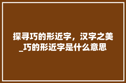 探寻巧的形近字，汉字之美_巧的形近字是什么意思