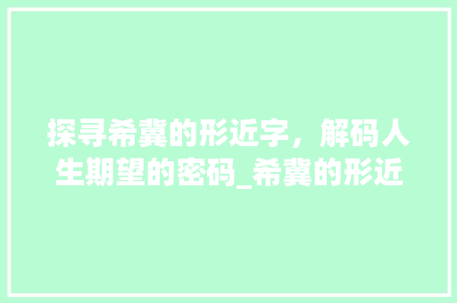 探寻希冀的形近字，解码人生期望的密码_希冀的形近字是什么意思