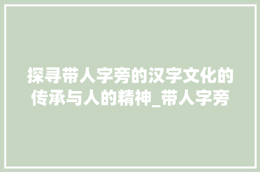 探寻带人字旁的汉字文化的传承与人的精神_带人字旁的字是什么意思