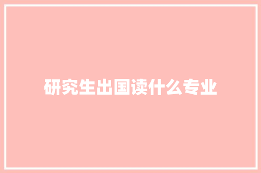 研究生出国读什么专业