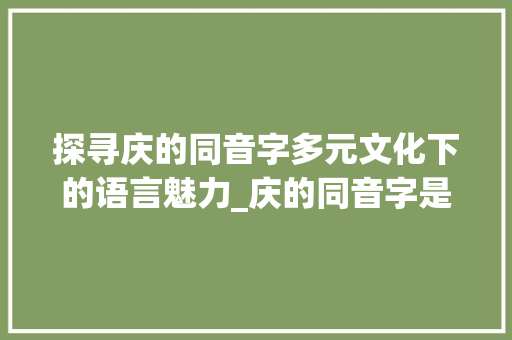 探寻庆的同音字多元文化下的语言魅力_庆的同音字是什么意思