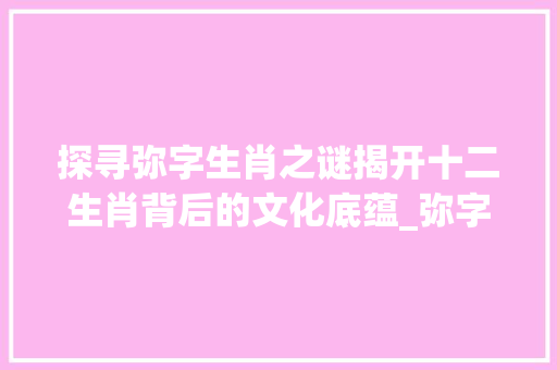 探寻弥字生肖之谜揭开十二生肖背后的文化底蕴_弥字指的生肖是什么意思