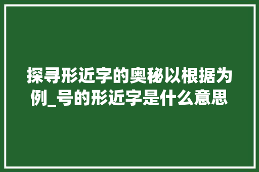 探寻形近字的奥秘以根据为例_号的形近字是什么意思