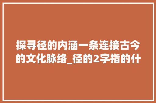 探寻径的内涵一条连接古今的文化脉络_径的2字指的什么意思呀