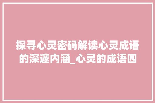 探寻心灵密码解读心灵成语的深邃内涵_心灵的成语四个字的意思