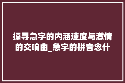 探寻急字的内涵速度与激情的交响曲_急字的拼音念什么意思呀