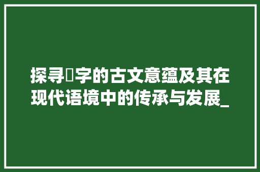 探寻懮字的古文意蕴及其在现代语境中的传承与发展_懮在古文的意思是什么字