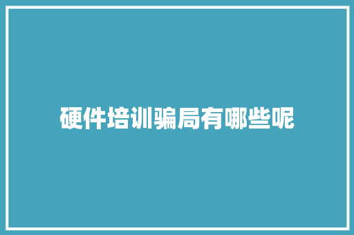 硬件培训骗局有哪些呢