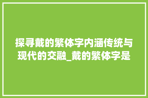 探寻戴的繁体字内涵传统与现代的交融_戴的繁体字是什么意思