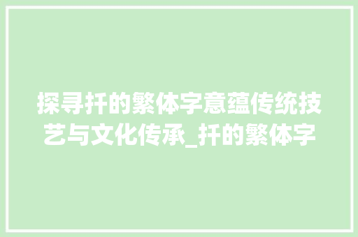 探寻扦的繁体字意蕴传统技艺与文化传承_扦的繁体字是什么意思