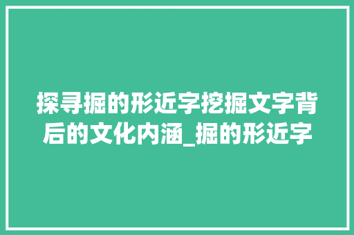 探寻掘的形近字挖掘文字背后的文化内涵_掘的形近字是什么意思
