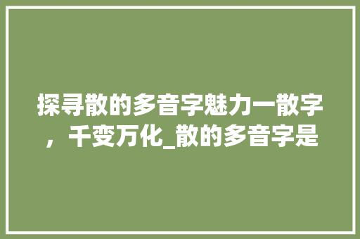 探寻散的多音字魅力一散字，千变万化_散的多音字是什么意思